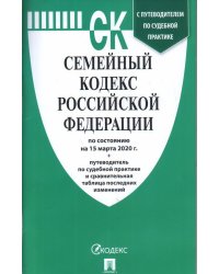 Семейный кодекс Российской Федерации по состоянию на 15 марта 2020 года + путеводитель по судебной практике и сравнительная таблица последних изменений