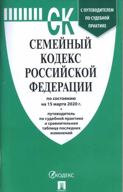 Семейный кодекс Российской Федерации по состоянию на 15 марта 2020 года + путеводитель по судебной практике и сравнительная таблица последних изменений