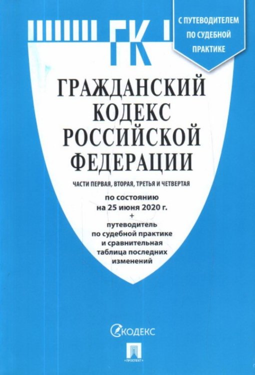 Гражданский кодекс Российской Федерации. Части первая, вторая, третья и четвертая по состоянию на 25 июня 2020 года с таблицей изменений и с путеводителем по судебной практике