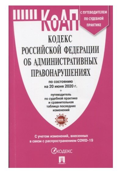 Кодекс Российской Федерации об административных правонарушениях по состоянию на 20 июня 2020 года. С путеводителем по судебной практике и сравнительной таблицей последних изменений