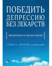 Победить депрессию без лекарств. Программа из шести шагов