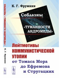 Соблазны «Туманности Андромеды». Лейтмотивы коммунистической утопии от Томаса Мора до Ефремова и Стругацких