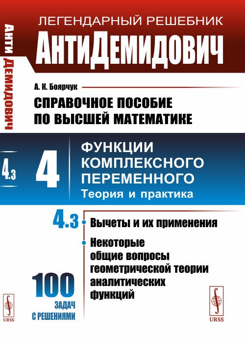 Обложка книги «АнтиДемидович. Справочное пособие по высшей математике. Том 4. Часть 3. Вычеты и их применения, некоторые общие вопросы геометрической теории аналитических функций. Функции комплексного переменного: теория и практика» — Боярчук А.К., ISBN 9785397075572