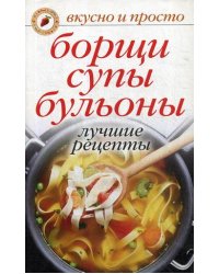 Борщи, супы, бульоны. Лучшие рецепты