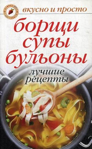 Борщи, супы, бульоны. Лучшие рецепты