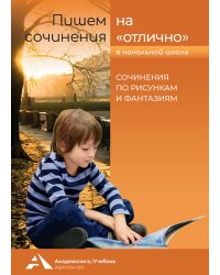 Пишем сочинения на "отлично". Сочинения по рисункам и фантазиям
