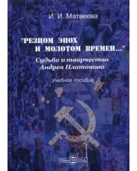 Резцом эпох и молотом времен. Судьба и творчество Андрея Платонова. Учебное пособие