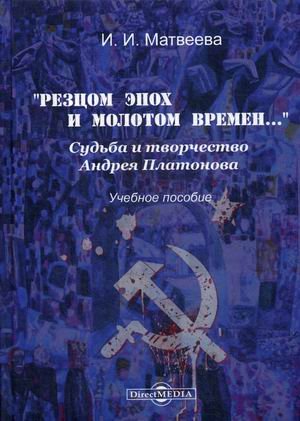Резцом эпох и молотом времен. Судьба и творчество Андрея Платонова. Учебное пособие