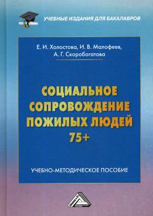 Обложка книги «Социальное сопровождение пожилых людей 75+. Учебно-методическое пособие для бакалавров» — Холостова Евдокия Ивановна, Малофеев Иван Вячеславович, ISBN 9785394040085