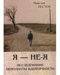 Я - не - Я. Исследование неполноты идентичности
