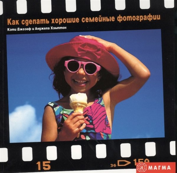 Обложка книги «Как сделать хорошие семейные фотографии» — Джозеф К., Хэмптон А., ISBN 9785934280070