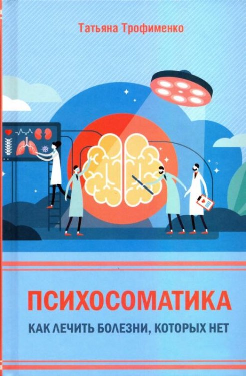 Обложка книги «Психосоматика. Как лечить болезни, которых нет» — Трофименко Т., ISBN 9786171276147
