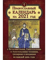 Православный календарь на 2021 год с Ветхозаветными, Евангельскими и Апостольскими чтениями, тропарями и кондаками на каждый день года