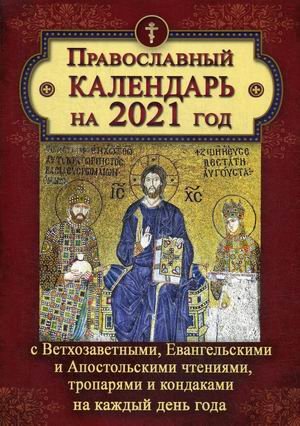 Православный календарь на 2021 год с Ветхозаветными, Евангельскими и Апостольскими чтениями, тропарями и кондаками на каждый день года