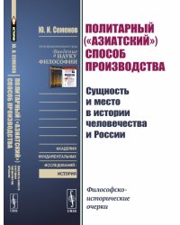 Политарный ("азиатский") способ производства: сущность и место в истории человечества и России. Философско-исторические очерки