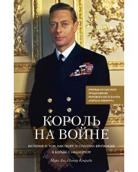 Король на войне. История о том, как Георг VI сплотил британцев в борьбе с нацизмом