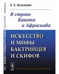 Искусство и мифы бактрийцев и скифов. В стране Кавата и Афрасиаба
