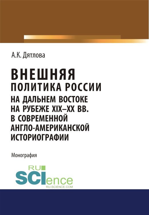 Обложка книги «Внешняя политика России на Дальнем Востоке на рубеже XIX-XX вв. в современной англо-американской историографии. Монография» — Дятлова Анастасия Константиновна, ISBN 9785436540030