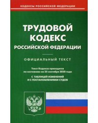 Трудовой кодекс Российской Федерации. По состоянию на 25 сентября 2020 года. С таблицей изменений и с постановлениями судов