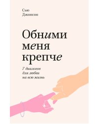 Обними меня крепче. 7 диалогов для любви на всю жизнь