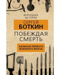 Побеждая смерть. Записки первого военного врача