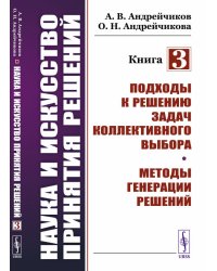 Наука и искусство принятия решений. Книга 3. Подходы к решению задач коллективного выбора. Методы генерации решений