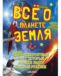 Всё о планете Земля. 101 невероятный факт, который должен знать каждый ребенок