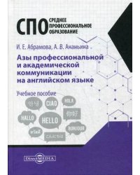 Азы профессиональной и академической коммуникации на английском языке. Учебное пособие для студентов техникумов и колледжей
