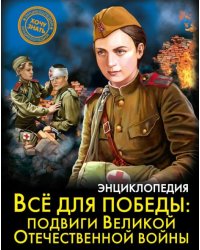 Энциклопедия. Всё для победы. Подвиги Великой Отечественной Войны