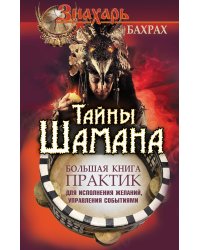 Тайны Шамана. Большая книга практик для исполнения желаний, управления событиями