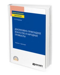 Декоративно-прикладное искусство и народные промыслы. Учебник и практикум для СПО
