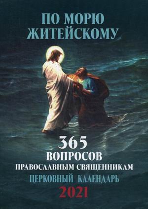 По морю житейскому. 365 вопросов православным священникам. Православный настенный календарь на 2021 год