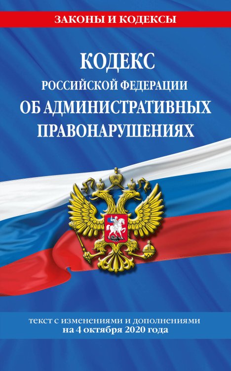 Кодекс Российской Федерации об административных правонарушениях. Текст с изменениями и дополнениями на 4 октября 2020 года