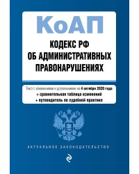 Кодекс РФ об административных правонарушениях. Текст с изменениями и дополнениями на 4 октября 2020 года (+ сравнительная таблица изменений) (+ путеводитель по судебной практике)