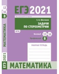 ЕГЭ 2021. Математика. Задача 8 (профильный уровень), задачи 13, 16 (базовый уровень). Задачи по стереометрии. Рабочая тетрадь. ФГОС