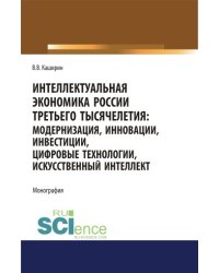 Интеллектуальная экономика России третьего тысячелетия:модернизация, инновации, инвестиции, цифровые технологии, искусственный интеллект. Монография