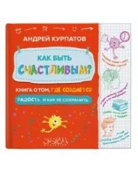 Как быть счастливым? Книга о том, где создается радость и как ее сохранить