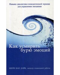 Как усмирить бурю эмоций. Навыки диалектико-поведенческой терапии для управления эмоциями