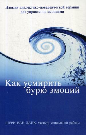 Обложка книги «Как усмирить бурю эмоций. Навыки диалектико-поведенческой терапии для управления эмоциями» — Ван Дайк Шери, ISBN 9785907203686