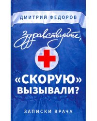 Здравствуйте, "скорую" вызывали? Записки врача
