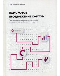 Поисковое продвижение сайтов. Практическое руководство по увеличению посещаемости и прибыли веб-площадок