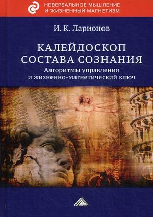Обложка книги «Калейдоскоп состава сознания. Алгоритмы управления и жизненно-магнетический ключ» — Ларионов Игорь Константинович, ISBN 9785394036828