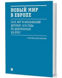 Новый мир в Европе. СССР, ФРГ и Московский договор 1970 года по документам ЦК КПСС. Сборник документов