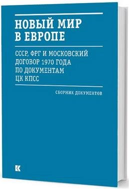 Новый мир в Европе. СССР, ФРГ и Московский договор 1970 года по документам ЦК КПСС. Сборник документов