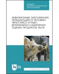 Инвазионные заболевания, передающиеся человеку через мясо и рыбу, ветеринарно-санитарная оценка продуктов убоя. Учебное пособие для СПО