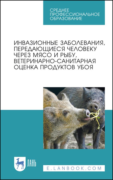 Инвазионные заболевания, передающиеся человеку через мясо и рыбу, ветеринарно-санитарная оценка продуктов убоя. Учебное пособие для СПО