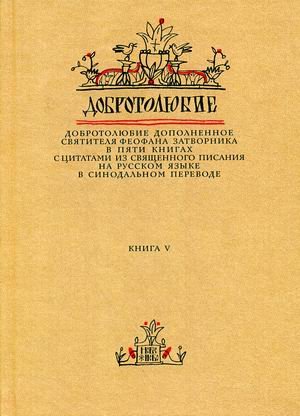 Добротолюбие. Добротолюбие дополненное святителя Феофана Затворника с цитатами из Священного Писания на русском языке в Синодальном переводе. В 5-и книгах. Книга 5
