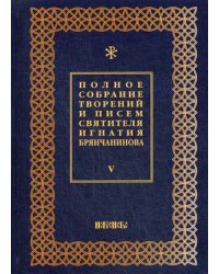 Полное собрание творений и писем святителя Игнатия Брянчанинова. В 8-и томах. Том 5