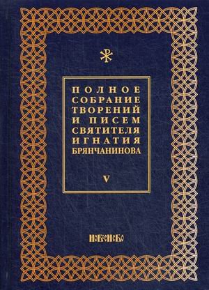 Полное собрание творений и писем святителя Игнатия Брянчанинова. В 8-и томах. Том 5
