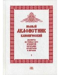 Полный канонический акафистник. В 5-и томах. Том 1: Акафисты ко Господу Богу, Пресвятой Богородице, Архангелам и ангелам